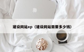 盱眙建设网站xp（建设网站需要多少钱）