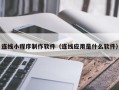 盱眙连线小程序制作软件（连线应用是什么软件）
