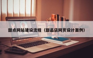 盱眙甜点网站建设流程（甜品店网页设计案例）