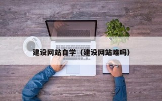 盱眙建设网站自学（建设网站难吗）