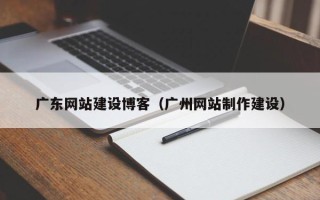 盱眙广东网站建设博客（广州网站制作建设）