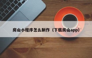 盱眙房山小程序怎么制作（下载房山app）