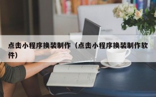 盱眙点击小程序换装制作（点击小程序换装制作软件）