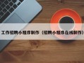 盱眙工作招聘小程序制作（招聘小程序在线制作）