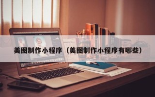 盱眙美图制作小程序（美图制作小程序有哪些）