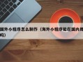 盱眙国外小程序怎么制作（海外小程序能在国内用吗）