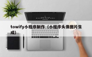 盱眙towify小程序制作（小程序头像图片生成）