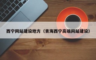盱眙西宁网站建设地方（青海西宁高端网站建设）