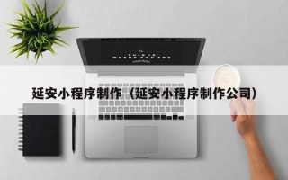 盱眙延安小程序制作（延安小程序制作公司）