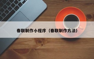 盱眙春联制作小程序（春联制作方法）