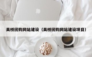 盱眙吴桥团购网站建设（吴桥团购网站建设项目）