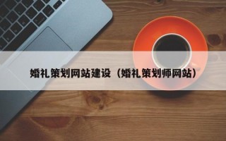 盱眙婚礼策划网站建设（婚礼策划师网站）